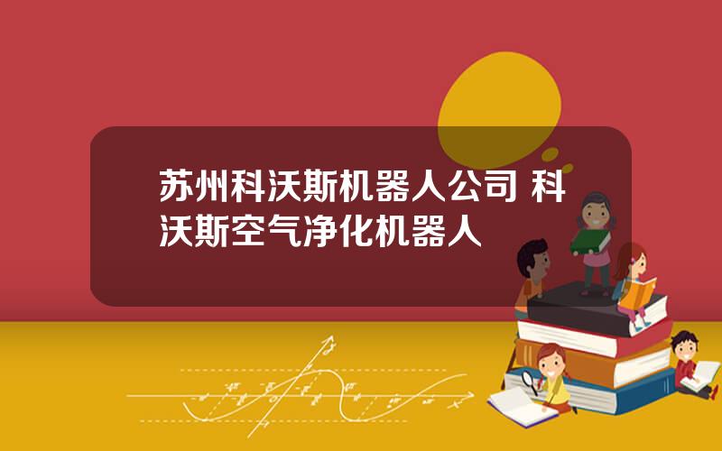 苏州科沃斯机器人公司 科沃斯空气净化机器人